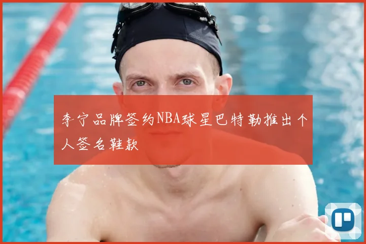 李宁品牌签约NBA球星巴特勒推出个人签名鞋款
