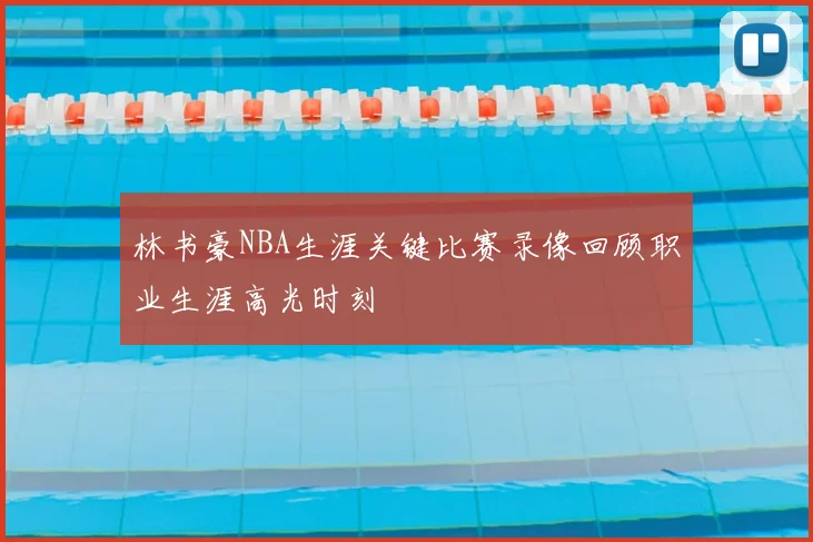林书豪NBA生涯关键比赛录像回顾职业生涯高光时刻