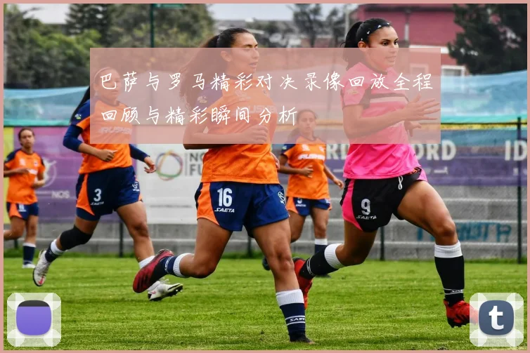 巴萨与罗马精彩对决录像回放全程回顾与精彩瞬间分析