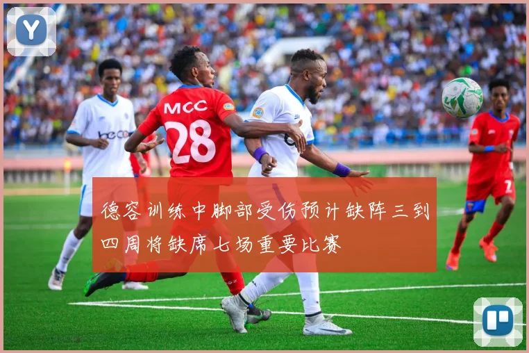 德容训练中脚部受伤预计缺阵三到四周将缺席七场重要比赛