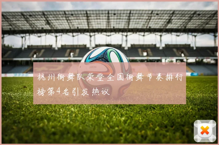 杭州街舞队荣登全国街舞节奏排行榜第4名引发热议